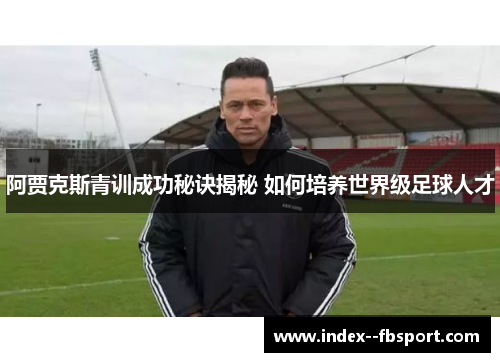 阿贾克斯青训成功秘诀揭秘 如何培养世界级足球人才