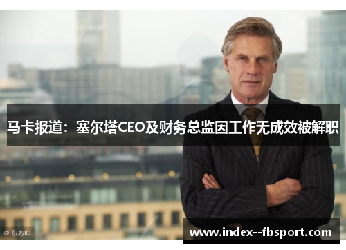 马卡报道：塞尔塔CEO及财务总监因工作无成效被解职