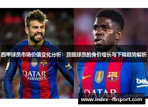 西甲球员市场价值变化分析:顶级球员的身价增长与下降趋势解析 西甲球员市场价值变化分析:顶级球员的身价增长与下降趋势解析
