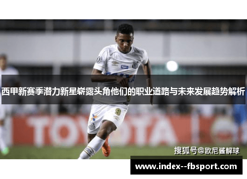 西甲新赛季潜力新星崭露头角他们的职业道路与未来发展趋势解析 西甲新赛季潜力新星崭露头角他们的职业道路与未来发展趋势解析