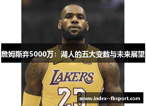 詹姆斯弃5000万：湖人的五大变数与未来展望