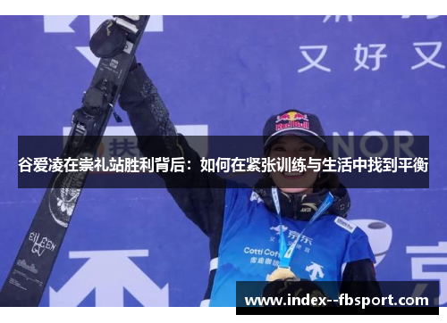 谷爱凌在崇礼站胜利背后：如何在紧张训练与生活中找到平衡