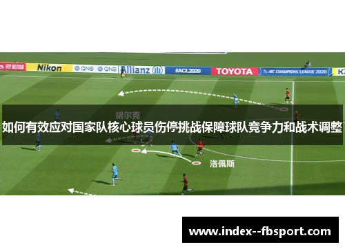 如何有效应对国家队核心球员伤停挑战保障球队竞争力和战术调整 如何有效应对国家队核心球员伤停挑战保障球队竞争力和战术调整