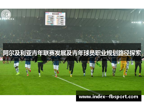 阿尔及利亚青年联赛发展及青年球员职业规划路径探索 阿尔及利亚青年联赛发展及青年球员职业规划路径探索