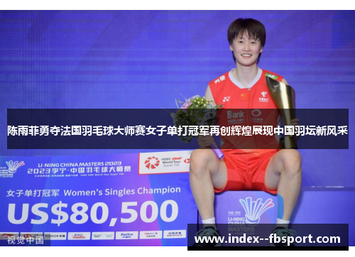 陈雨菲勇夺法国羽毛球大师赛女子单打冠军再创辉煌展现中国羽坛新风采 陈雨菲勇夺法国羽毛球大师赛女子单打冠军再创辉煌展现中国羽坛新风采