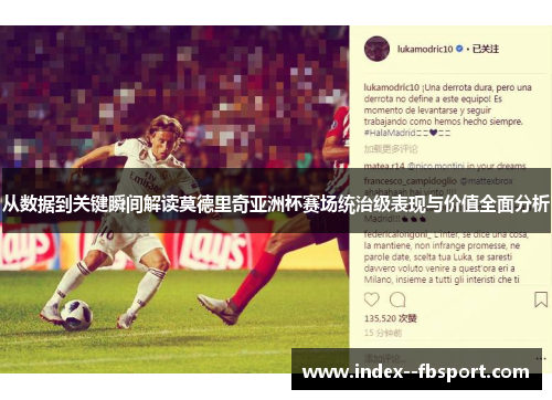 从数据到关键瞬间解读莫德里奇亚洲杯赛场统治级表现与价值全面分析