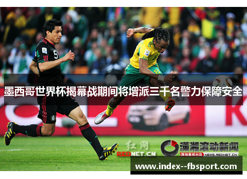 墨西哥世界杯揭幕战期间将增派三千名警力保障安全