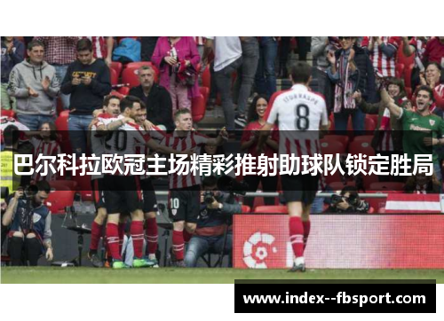 巴尔科拉欧冠主场精彩推射助球队锁定胜局 巴尔科拉欧冠主场精彩推射助球队锁定胜局
