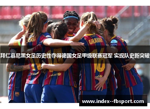 拜仁慕尼黑女足历史性夺得德国女足甲级联赛冠军 实现队史新突破 拜仁慕尼黑女足历史性夺得德国女足甲级联赛冠军 实现队史新突破