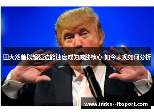 田大然曾以超强边路速度成为威胁核心 如今表现如何分析 田大然曾以超强边路速度成为威胁核心 如今表现如何分析