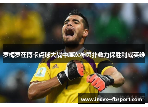 罗梅罗在博卡点球大战中屡次神勇扑救力保胜利成英雄