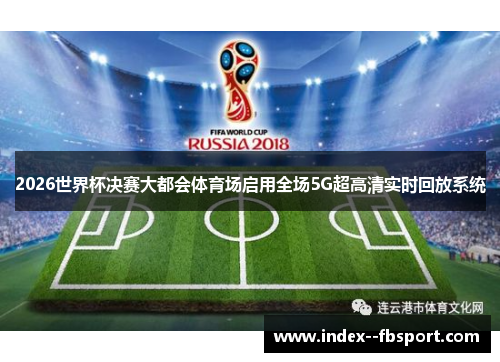 2026世界杯决赛大都会体育场启用全场5G超高清实时回放系统