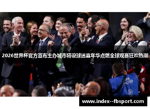 2026世界杯官方宣布主办城市将设球迷嘉年华点燃全球观赛狂欢热潮 2026世界杯官方宣布主办城市将设球迷嘉年华点燃全球观赛狂欢热潮