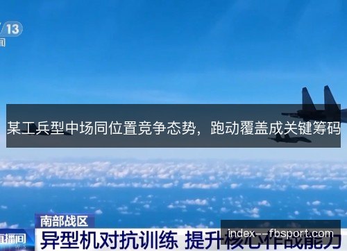 某工兵型中场同位置竞争态势,跑动覆盖成关键筹码 某工兵型中场同位置竞争态势,跑动覆盖成关键筹码