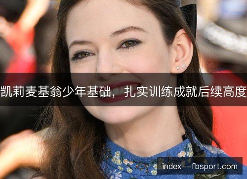 凯莉麦基翁少年基础，扎实训练成就后续高度